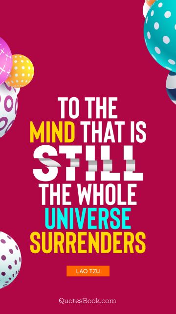 Wisdom Quote - To the mind that is still, the whole universe surrenders. Lao Tzu