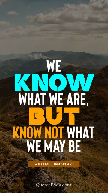 QUOTES BY Quote - We know what we are, but know not what we may be. William Shakespeare