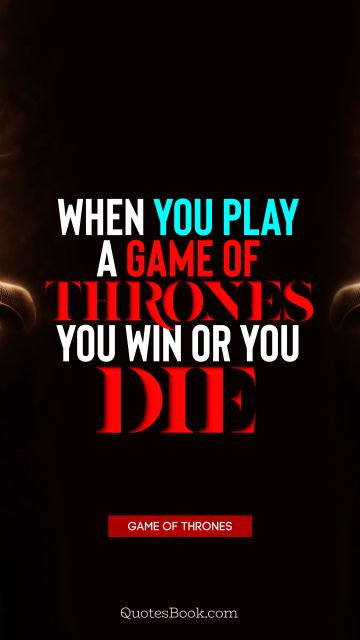 Wisdom Quote - When you play a game of thrones you win or you die. George R.R. Martin