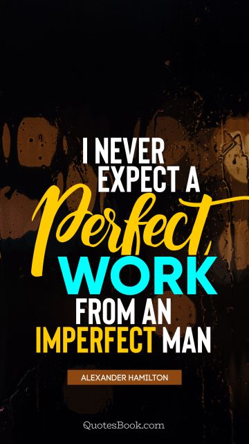 QUOTES BY Quote - I never expect a perfect work from an imperfect man. Alexander Hamilton