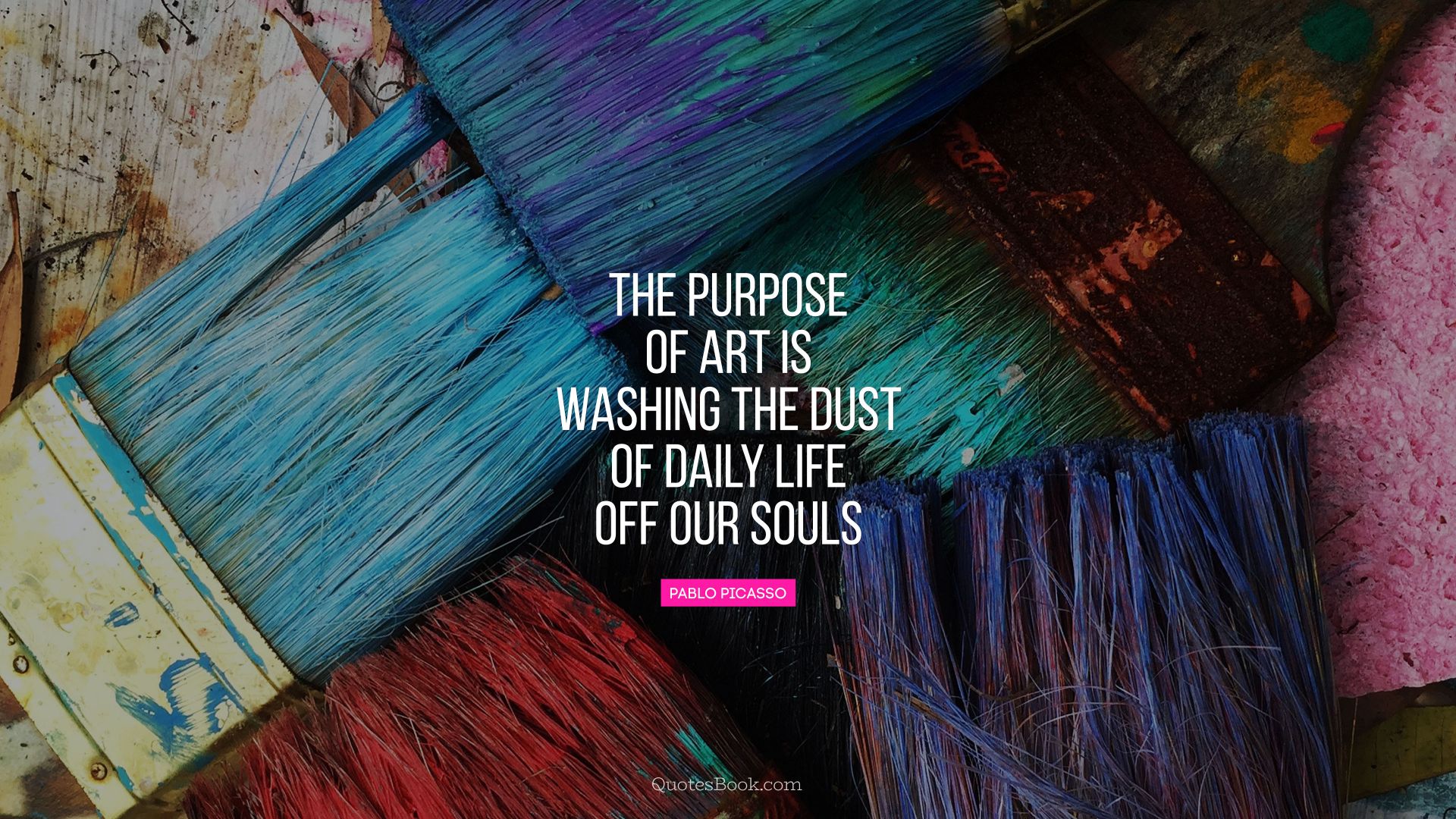 The purpose of art is washing the dust of daily life off our souls. - Quote by Pablo Picasso