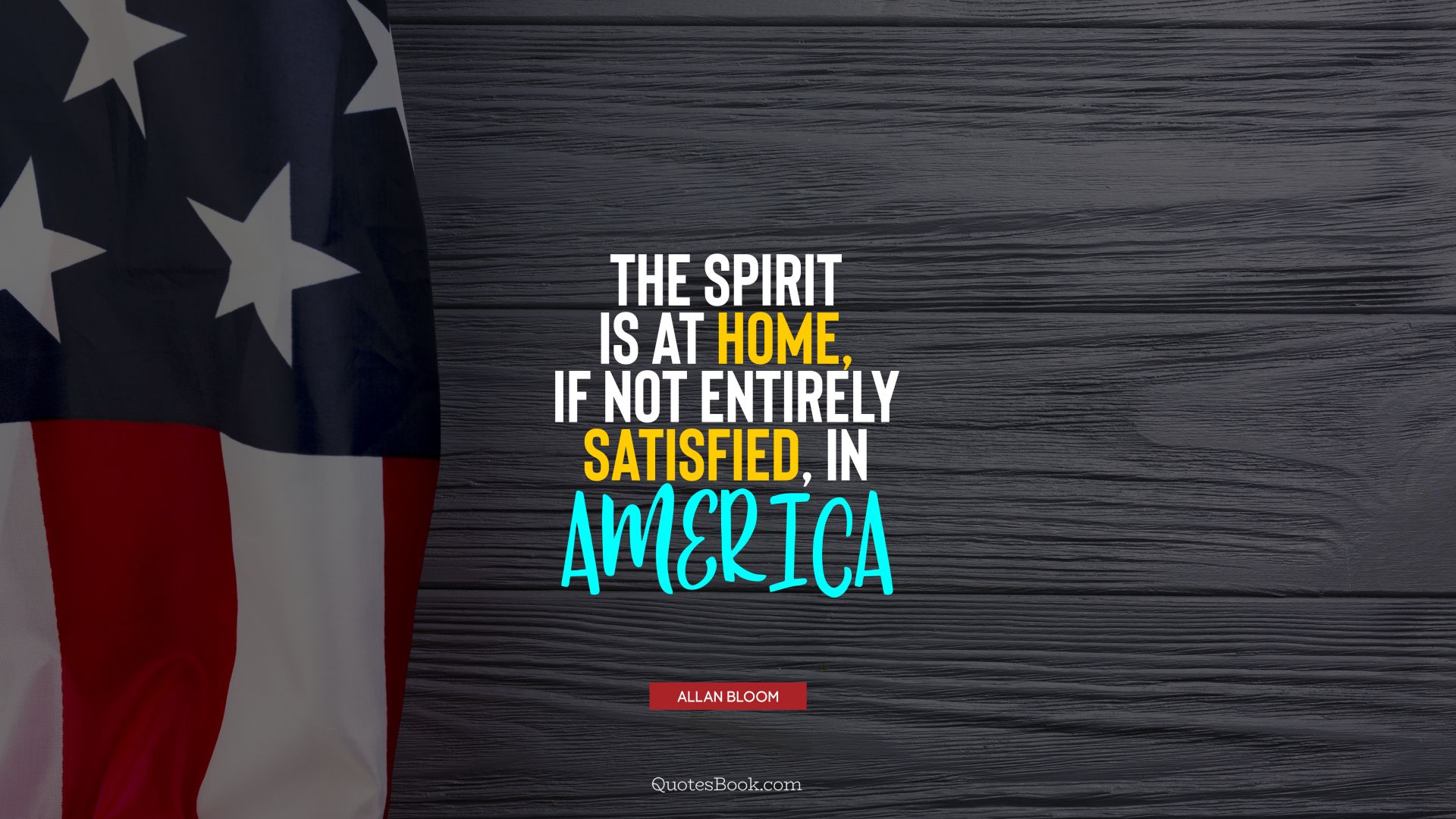 The spirit is at home, if not entirely satisfied, in America. - Quote by Allan Bloom