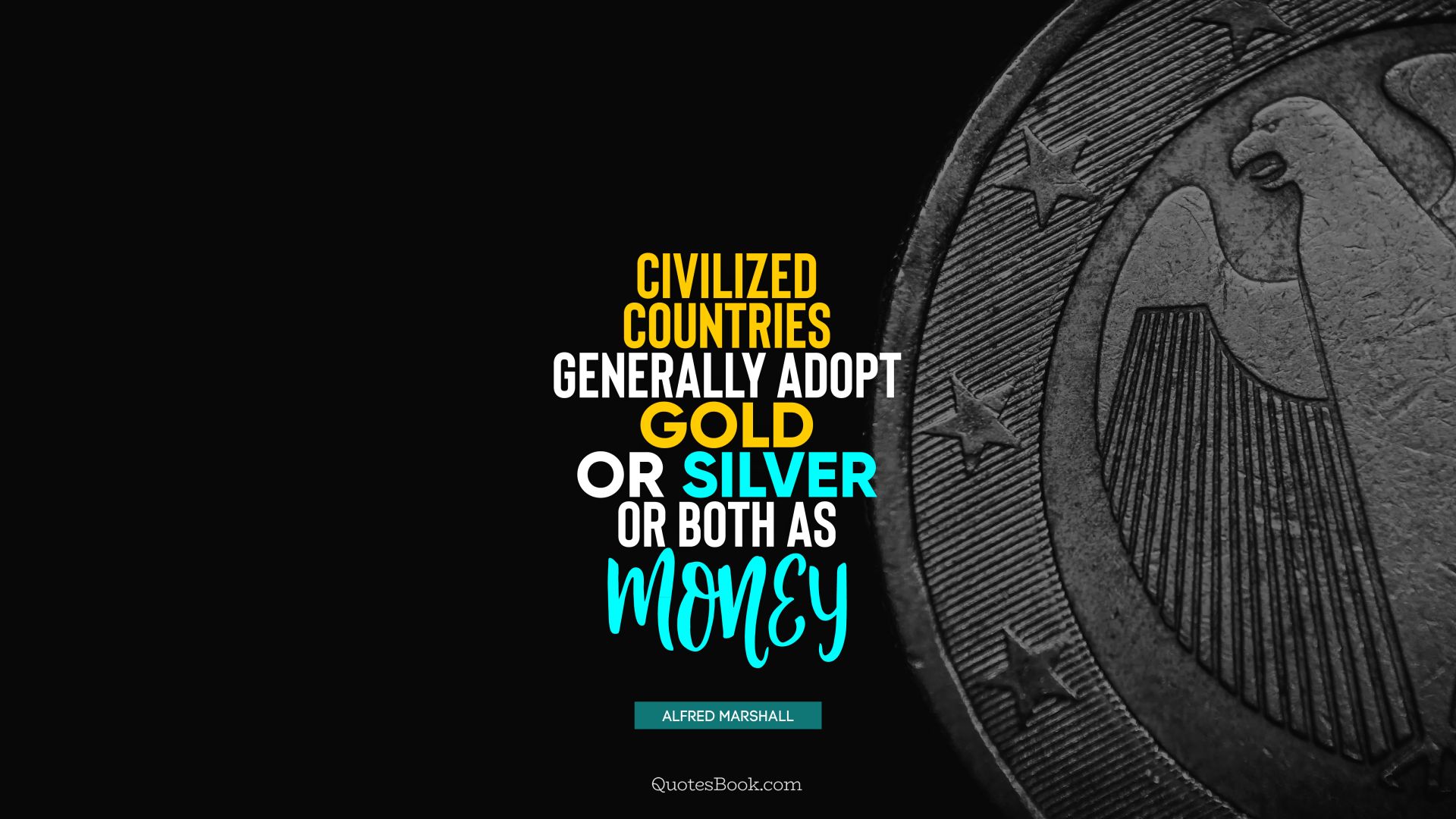 Civilized countries generally adopt gold or silver or both as money. - Quote by Alfred Marshall