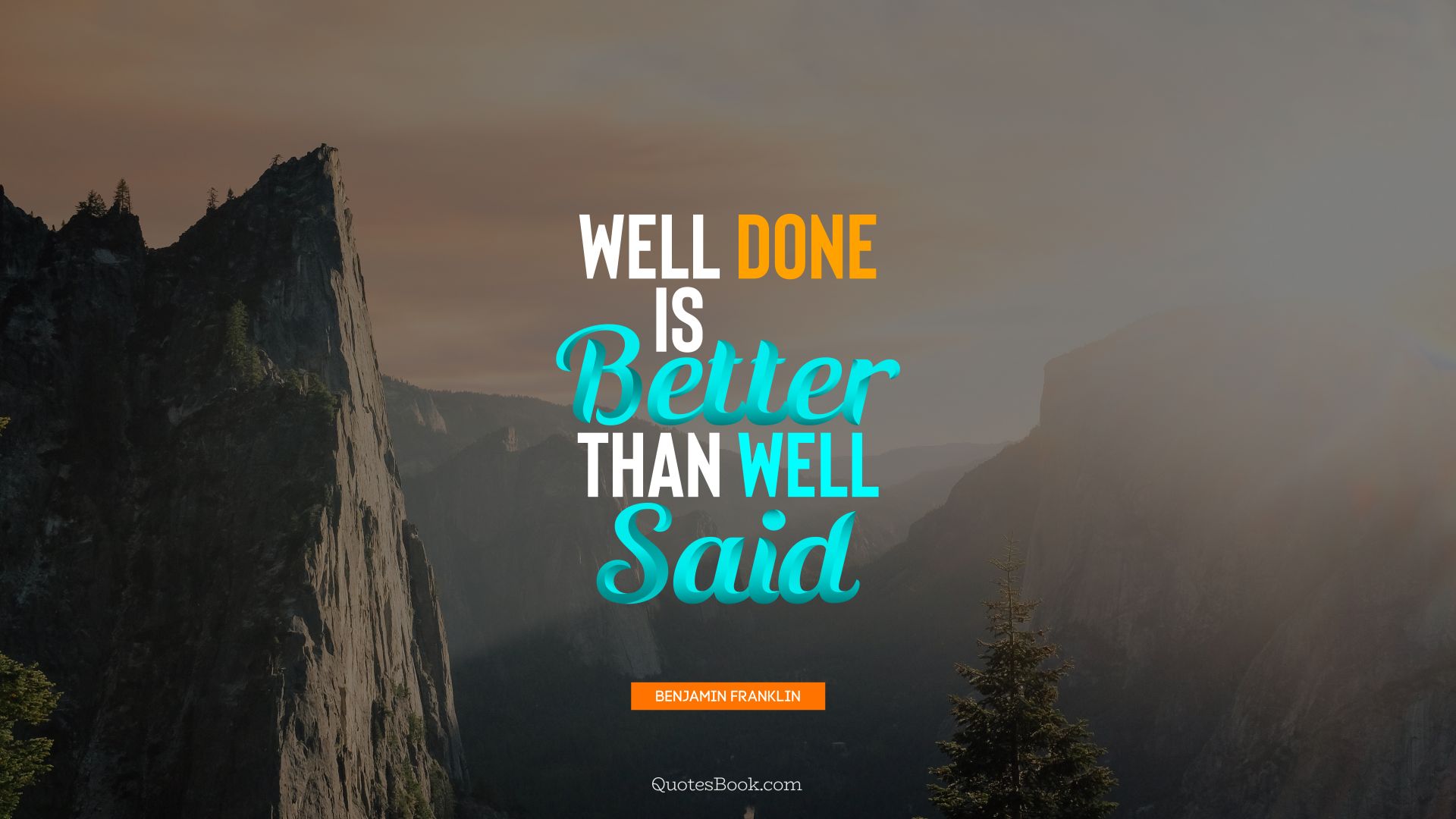 Well done is better than well said. - Quote by Benjamin Franklin