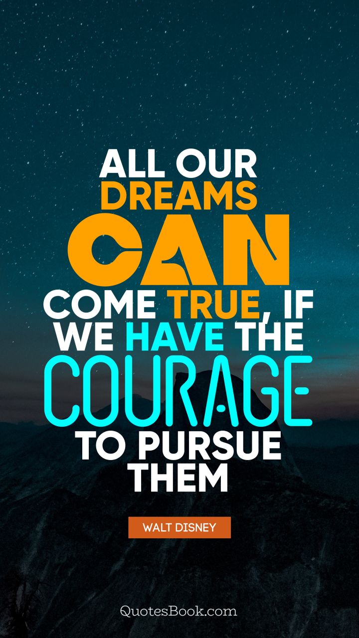 All our dreams can come true, if we have the courage to pursue them. - Quote by Walt Disney