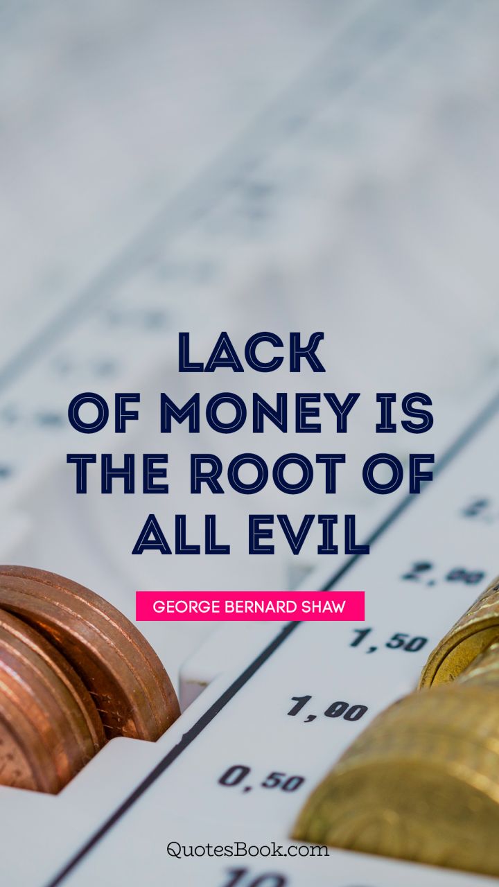 Lack of money is the root of all evil. - Quote by George Bernard Shaw