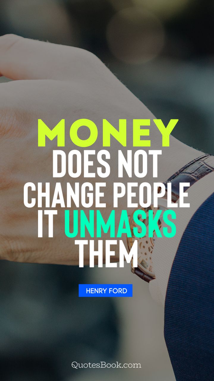 Money does not change people, it unmasks them