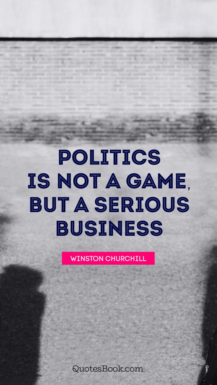 Politics is not a game, but a serious business. - Quote by Winston Churchill