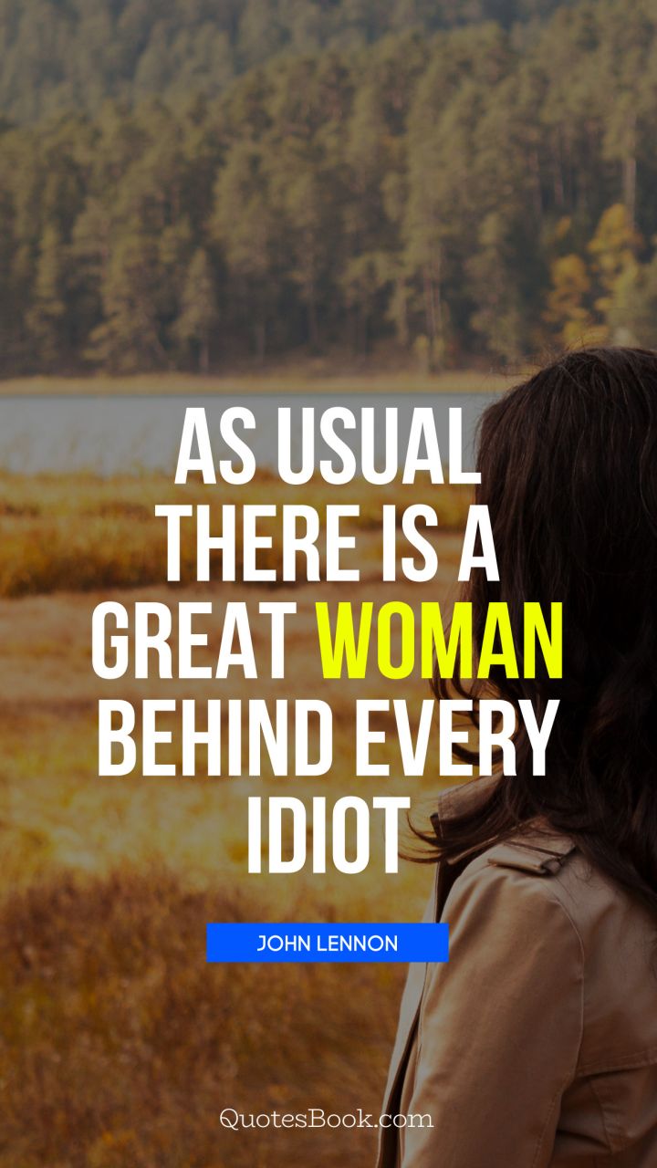 As usual there is a great woman behind every idiot. - Quote by John Lennon