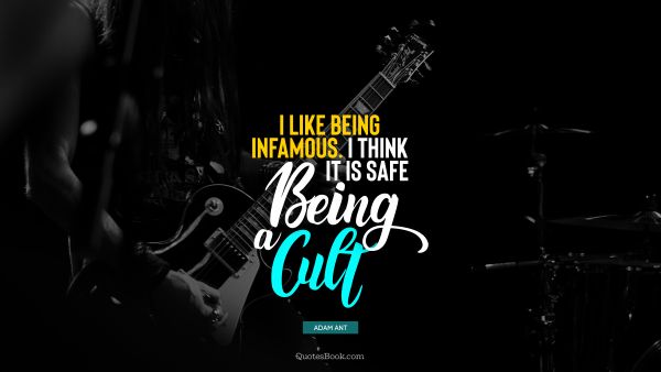 QUOTES BY Quote - I like being infamous. I think it is safe being a cult. Adam Ant
