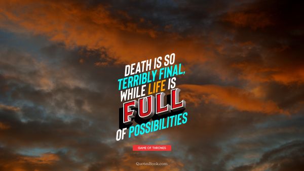 QUOTES BY Quote - Death is so terribly final, while life is full of possibilities. George R.R. Martin