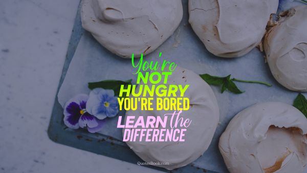 Diet Quote - You're not hungry you're bored learn the difference. Unknown Authors