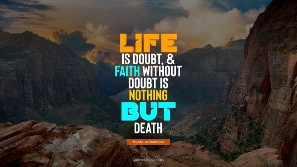 Faith Quote - Life is doubt, and faith without doubt is nothing but death. Miguel de Unamuno