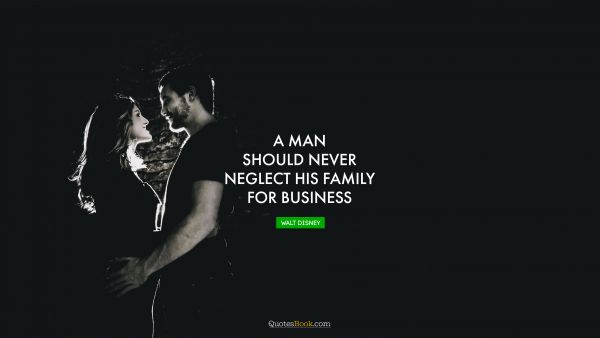 QUOTES BY Quote - A man should never neglect his family for business. Walt Disney