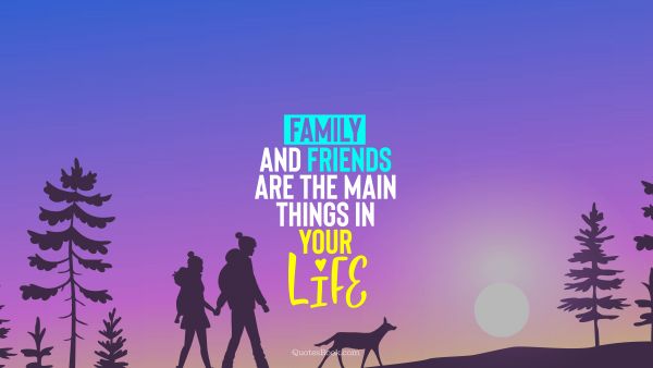 Family Quote - Family and friends are the main things in your life. QuotesBook