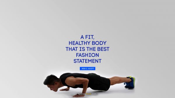 Fitness Quote - A fit, healthy body—that is the best fashion statement. Jess C. Scott