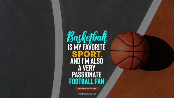 Fitness Quote - Basketball is my favorite sport, and I'm also a very passionate football fan. Abhishek Bachchan