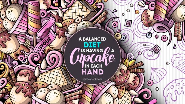 Food Quote - A balanced diet is having a cupcake in each hand. Unknown Authors