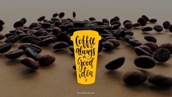 Food Quote - Coffee is always a good idea. Unknown Authors