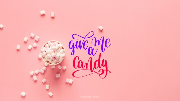 Food Quote - Give me a candy. Unknown Authors