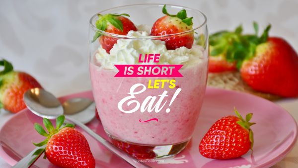 Food Quote - Life is short let's eat. Unknown Authors
