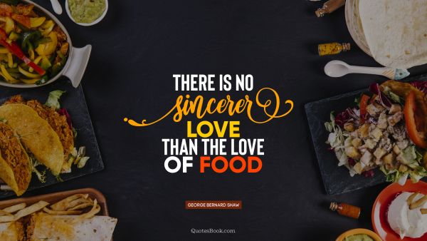 QUOTES BY Quote - There is no sincerer love than the love of food. George Bernard Shaw
