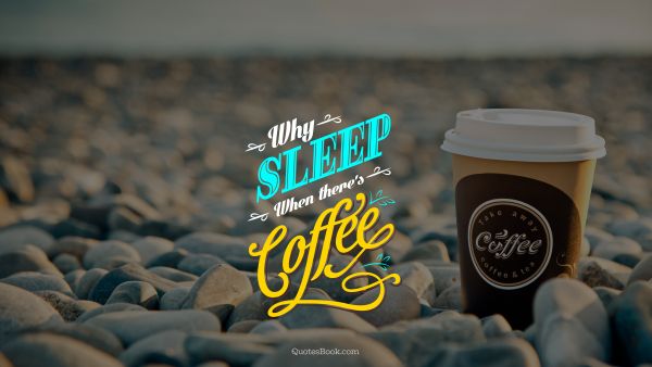 Food Quote - Why sleep when there's coffee. Unknown Authors