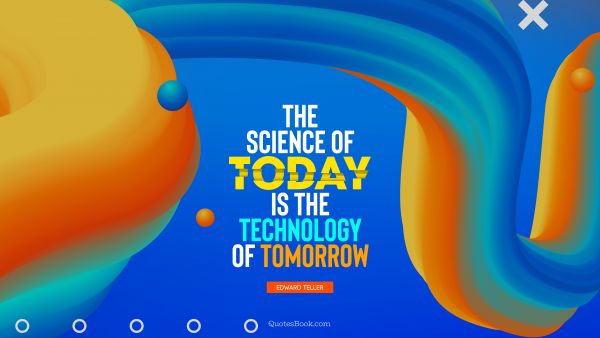 Future Quote - The science of today is the technology of tomorrow. Edward Teller