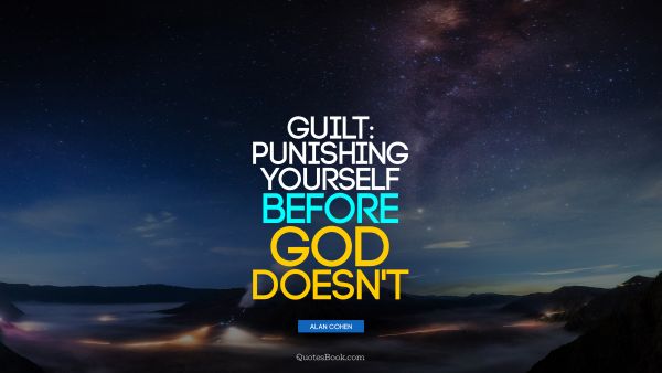 QUOTES BY Quote - Guilt: punishing yourself before God doesn't. Alan Cohen