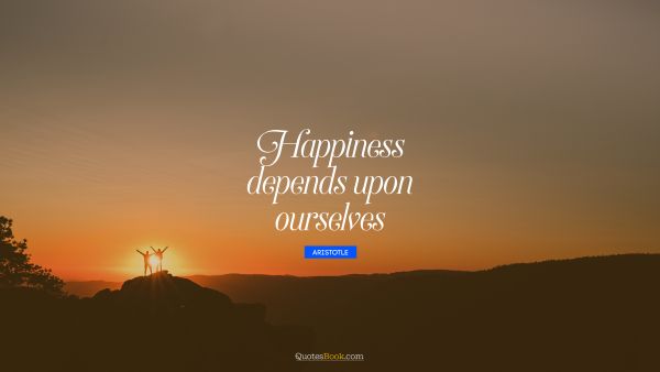 QUOTES BY Quote - Happiness depends upon ourselves. Aristotle
