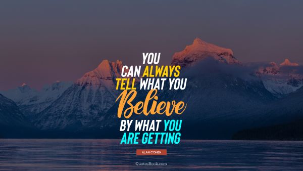 QUOTES BY Quote - You can always tell what you believe by what you are getting. Alan Cohen