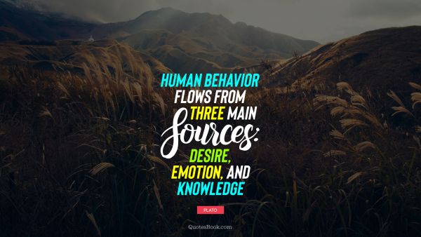 Knowledge Quote - Human behavior flows from three main sources: desire, emotion, and knowledge. Plato