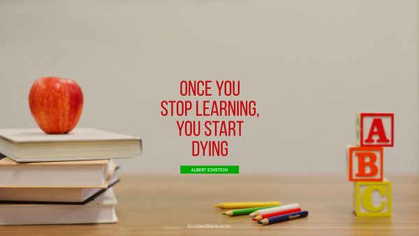 Learning Quote - Once you stop learning, you start dying. Albert Einstein