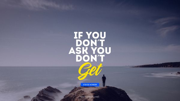 QUOTES BY Quote - If you don't ask you don't Get. Stevie Wonder