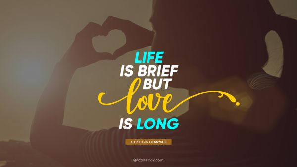 Life Quote - Life is brief but love is LONG. Alfred Lord Tennyson
