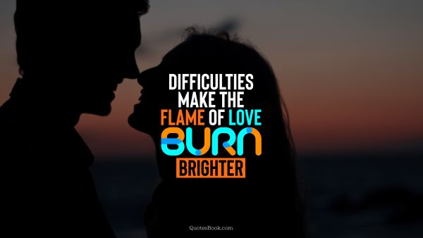 Love Quote - Difficulties make the flame of love burn brighter. QuotesBook