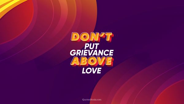 Love Quote - Don’t put grievance above love. QuotesBook