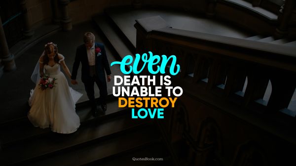 Love Quote - Even death is unable to destroy love. QuotesBook