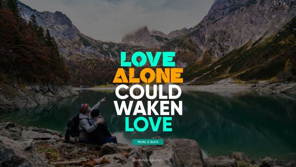 Love Quote - Love alone could waken love. Pearl S. Buck
