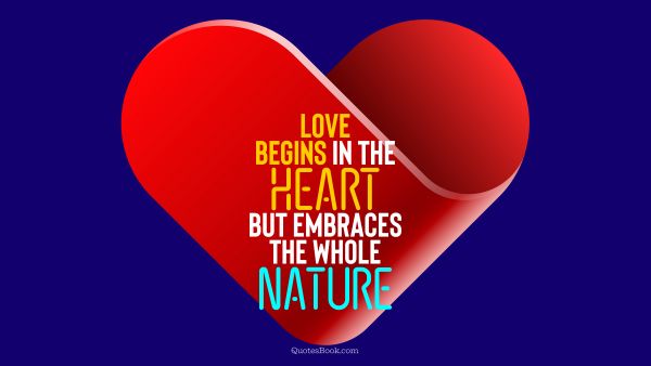 Love Quote - Love begins in the heart but embraces the whole nature. QuotesBook