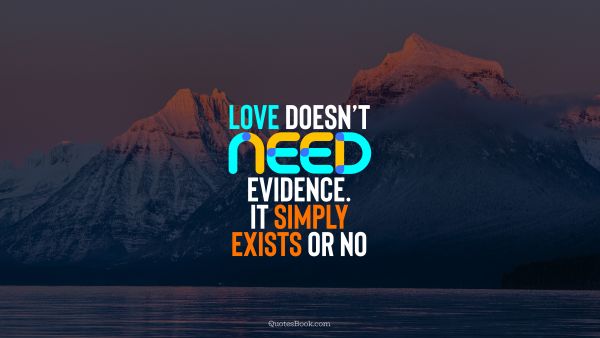 Love Quote - Love doesn’t need evidence. It simply exists or no. QuotesBook