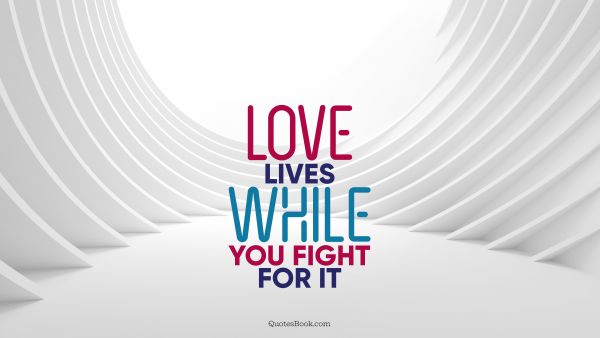 Love Quote - Love lives while you fight for it. QuotesBook