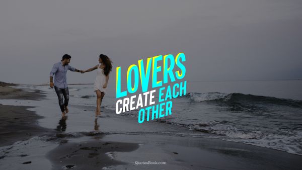 Love Quote - Lovers create each other. QuotesBook