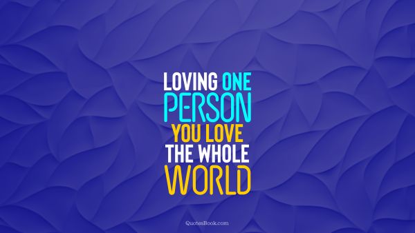 Love Quote - Loving one person, you love the whole world. QuotesBook