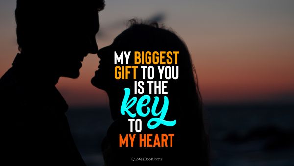 Love Quote - My biggest gift to you is the key to my heart. QuotesBook
