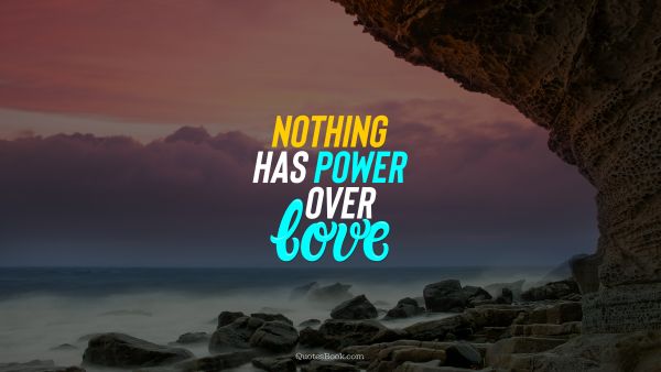 Love Quote - Nothing has power over love. QuotesBook