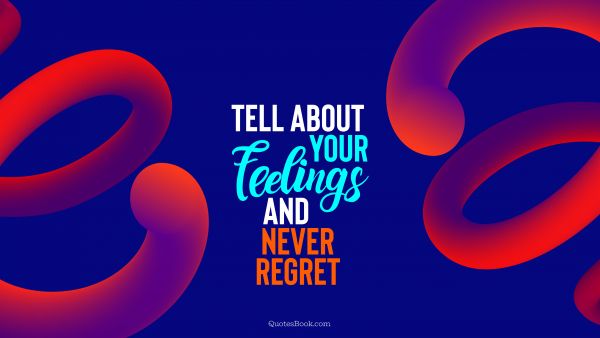 RECENT QUOTES Quote - Tell about your feelings and never regret. QuotesBook