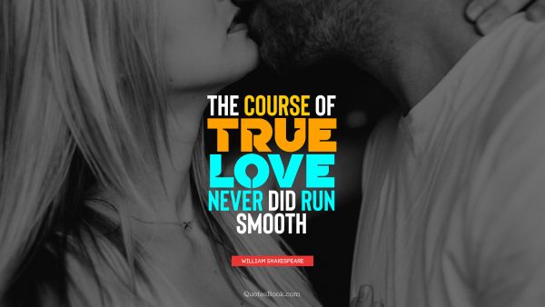 QUOTES BY Quote - The course of true love never did run smooth. William Shakespeare