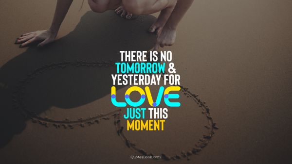 Love Quote - There is no tomorrow and yesterday for love, just this moment. QuotesBook