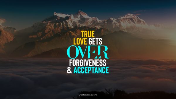 Love Quote - True love gets over forgiveness and acceptance. QuotesBook